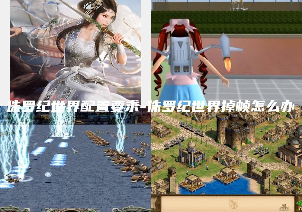 侏罗纪世界配置要求-侏罗纪世界掉帧怎么办
