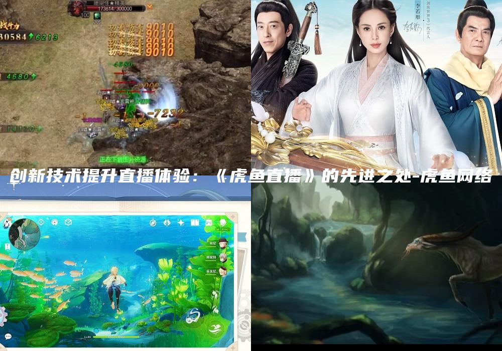 创新技术提升直播体验：《虎鱼直播》的先进之处-虎鱼网络
