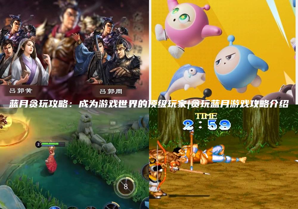 蓝月贪玩攻略：成为游戏世界的顶级玩家|贪玩蓝月游戏攻略介绍
