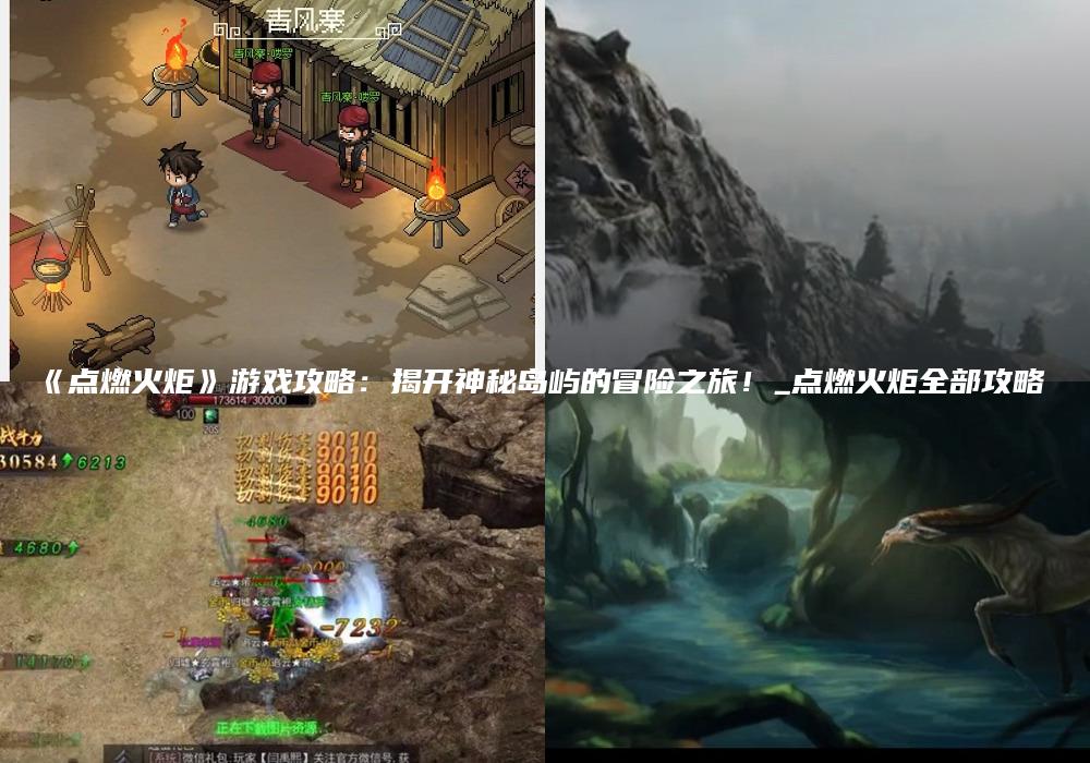 《点燃火炬》游戏攻略：揭开神秘岛屿的冒险之旅！_点燃火炬全部攻略