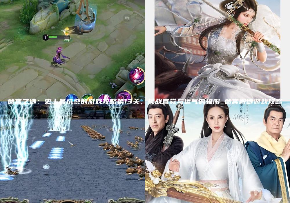 迷宫之谜：史上最坑爹的游戏攻略第13关，挑战直觉与运气的极限_迷宫解谜游戏攻略
