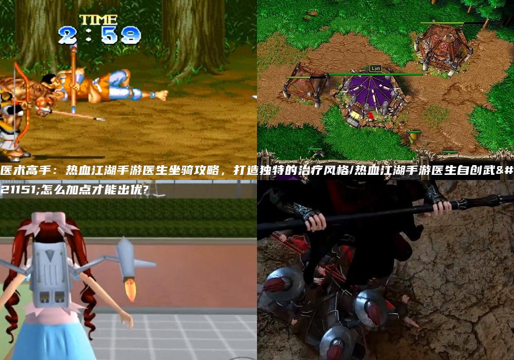 医术高手：热血江湖手游医生坐骑攻略，打造独特的治疗风格/热血江湖手游医生自创武功怎么加点才能出优?