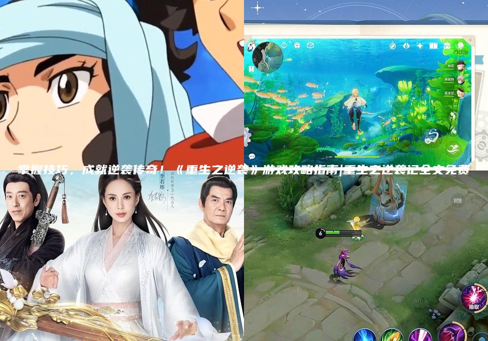 掌握技巧，成就逆袭传奇！《重生之逆袭》游戏攻略指南|重生之逆袭记全文免费