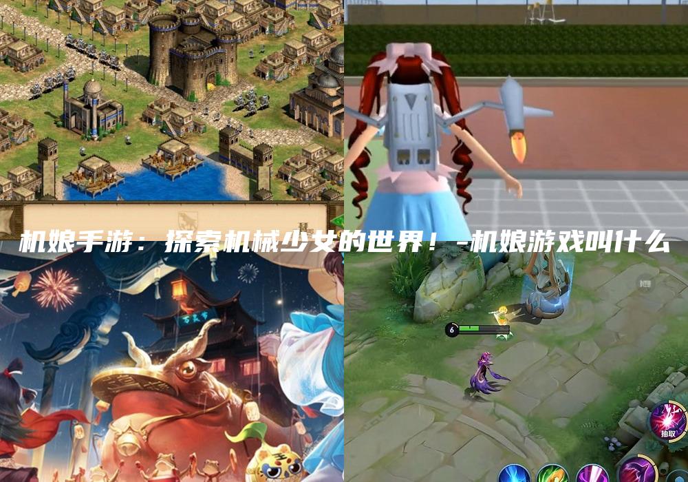 机娘手游：探索机械少女的世界！-机娘游戏叫什么