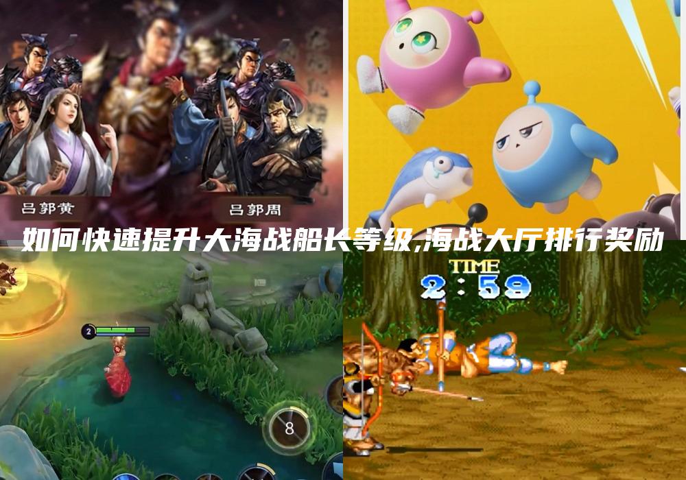 如何快速提升大海战船长等级,海战大厅排行奖励
