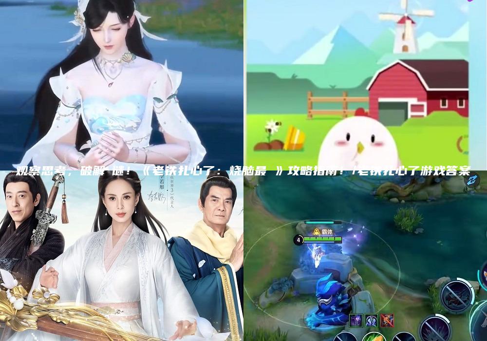 观察思考，破解囧谜！《老铁扎心了：烧脑最囧》攻略指南！/老铁扎心了游戏答案
