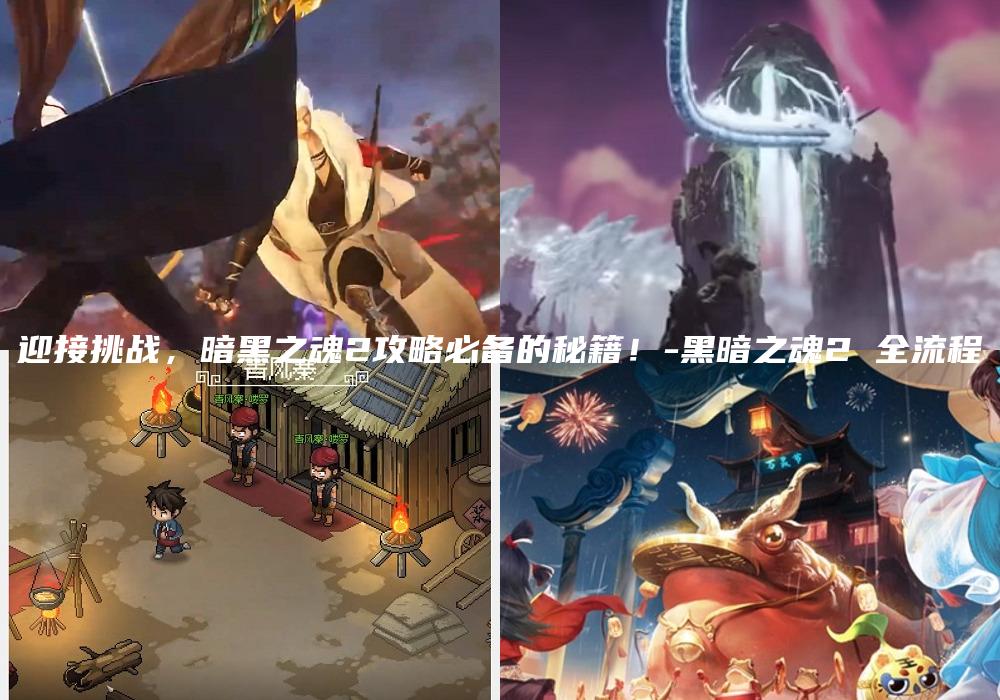 迎接挑战，暗黑之魂2攻略必备的秘籍！-黑暗之魂2 全流程