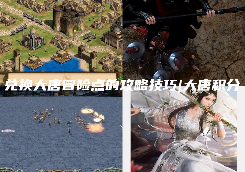 兑换大唐冒险点的攻略技巧|大唐积分