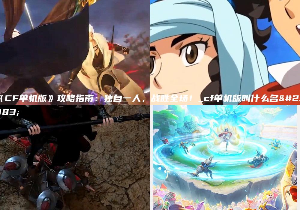 《CF单机版》攻略指南：独自一人，战胜全场！_cf单机版叫什么名字