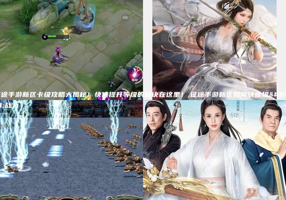 征途手游新区卡级攻略大揭秘！快速提升等级的秘诀在这里！,征途手游新区如何快速提升战力