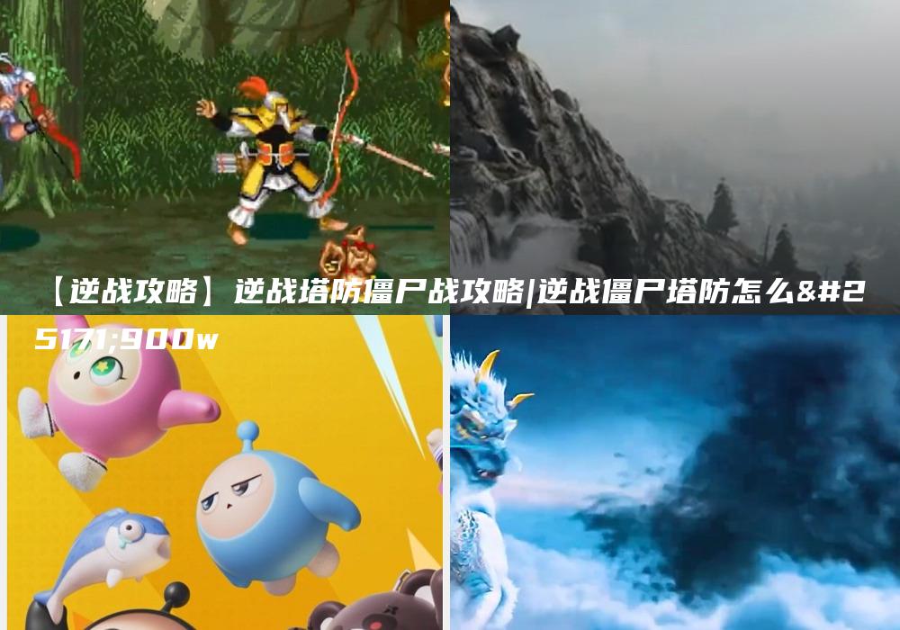 【逆战攻略】逆战塔防僵尸战攻略|逆战僵尸塔防怎么打900w