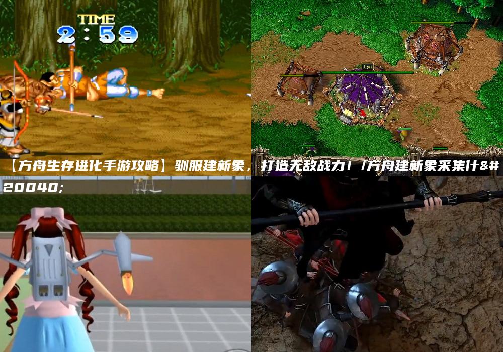 【方舟生存进化手游攻略】驯服建新象，打造无敌战力！/方舟建新象采集什么