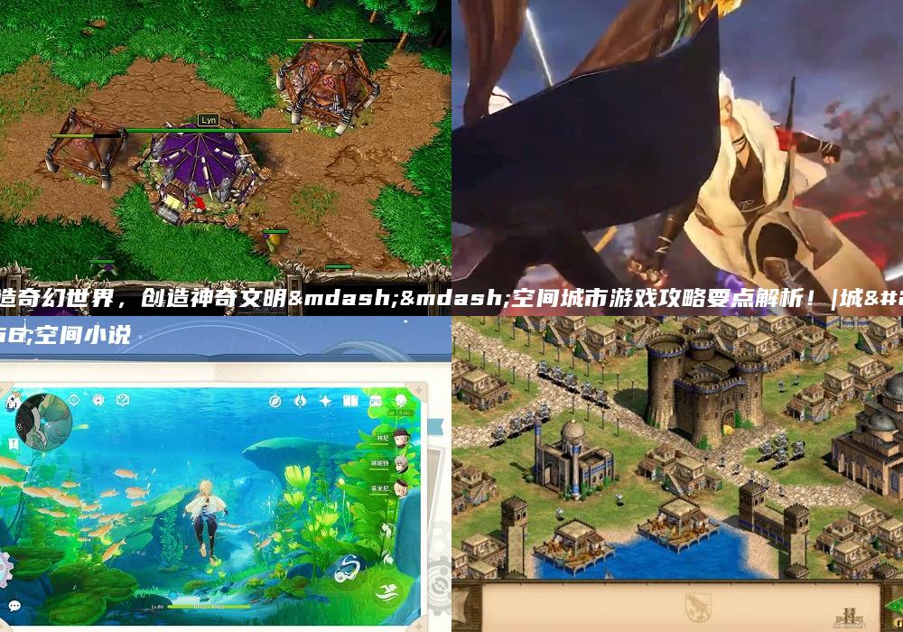 打造奇幻世界，创造神奇文明——空间城市游戏攻略要点解析！|城市空间小说
