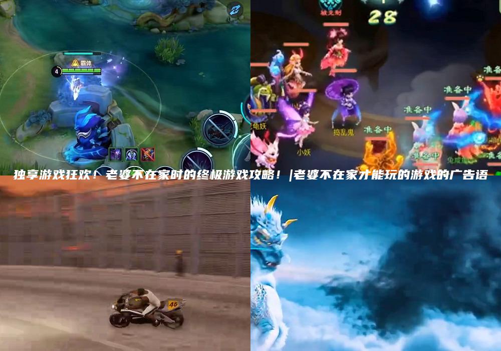 独享游戏狂欢！老婆不在家时的终极游戏攻略！|老婆不在家才能玩的游戏的广告语