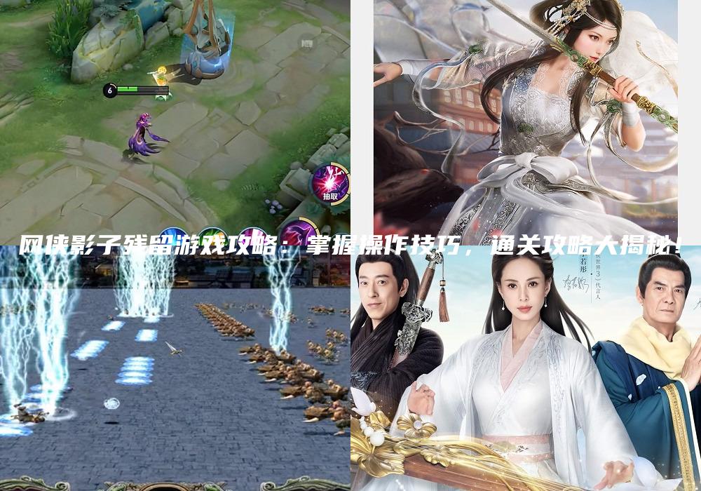 网侠影子残留游戏攻略：掌握操作技巧，通关攻略大揭秘！