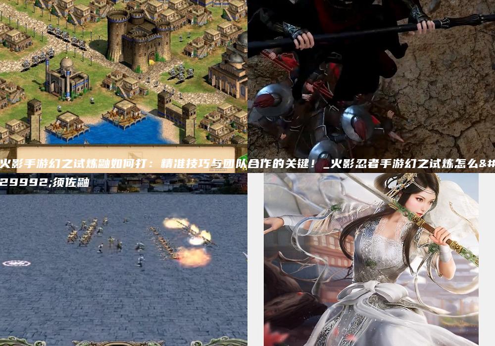 火影手游幻之试炼鼬如何打：精准技巧与团队合作的关键！_火影忍者手游幻之试炼怎么用须佐鼬