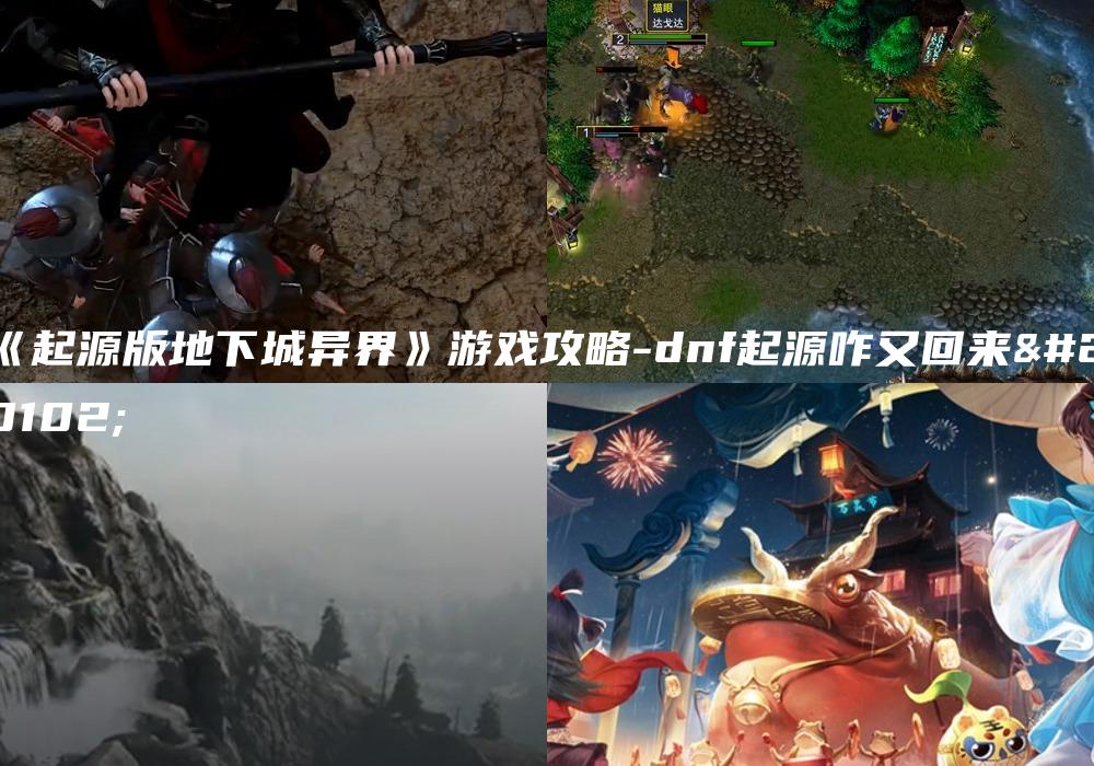 《起源版地下城异界》游戏攻略-dnf起源咋又回来了