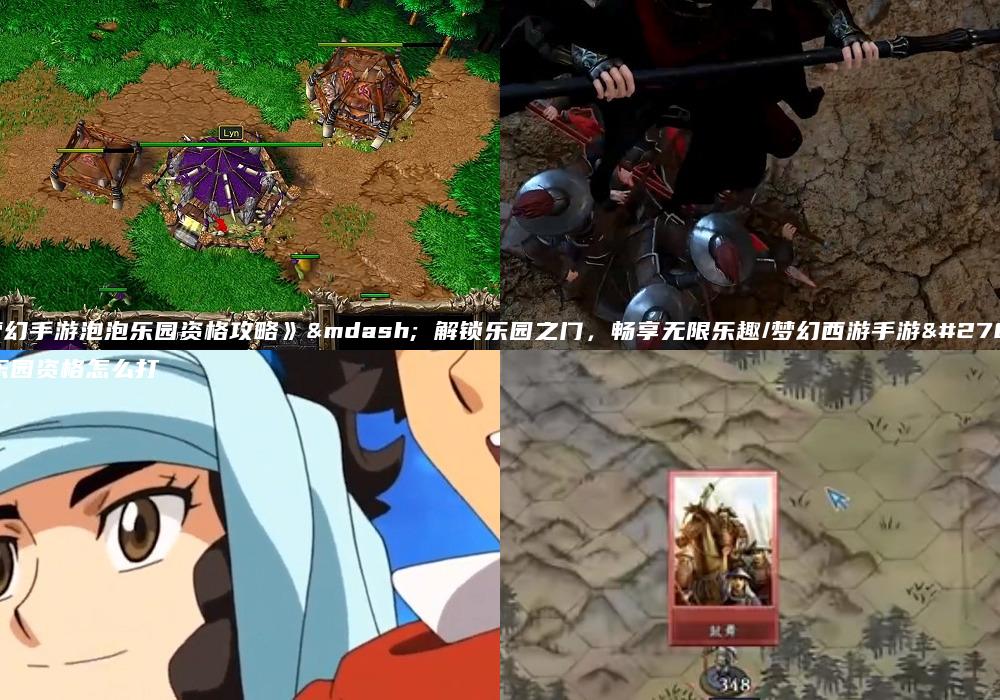 《梦幻手游泡泡乐园资格攻略》— 解锁乐园之门，畅享无限乐趣/梦幻西游手游泡泡乐园资格怎么打