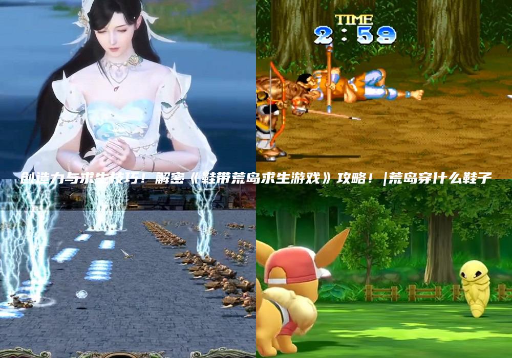 创造力与求生技巧！解密《鞋带荒岛求生游戏》攻略！|荒岛穿什么鞋子
