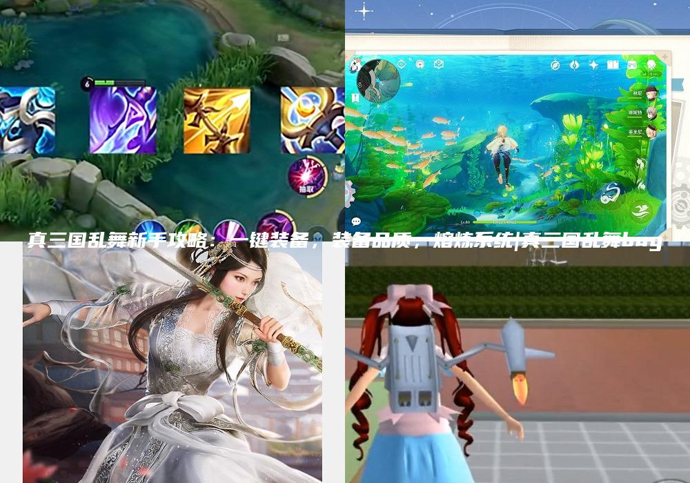 真三国乱舞新手攻略：一键装备，装备品质，熔炼系统|真三国乱舞bug