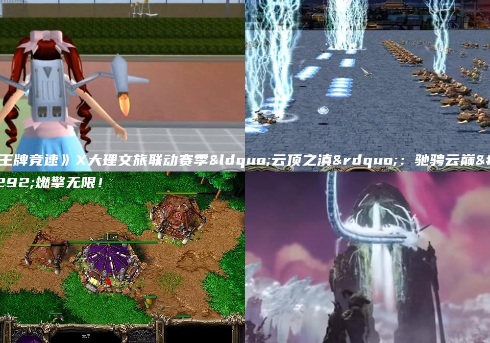 《王牌竞速》X大理文旅联动赛季“云顶之滇”：驰骋云巅，燃擎无限！