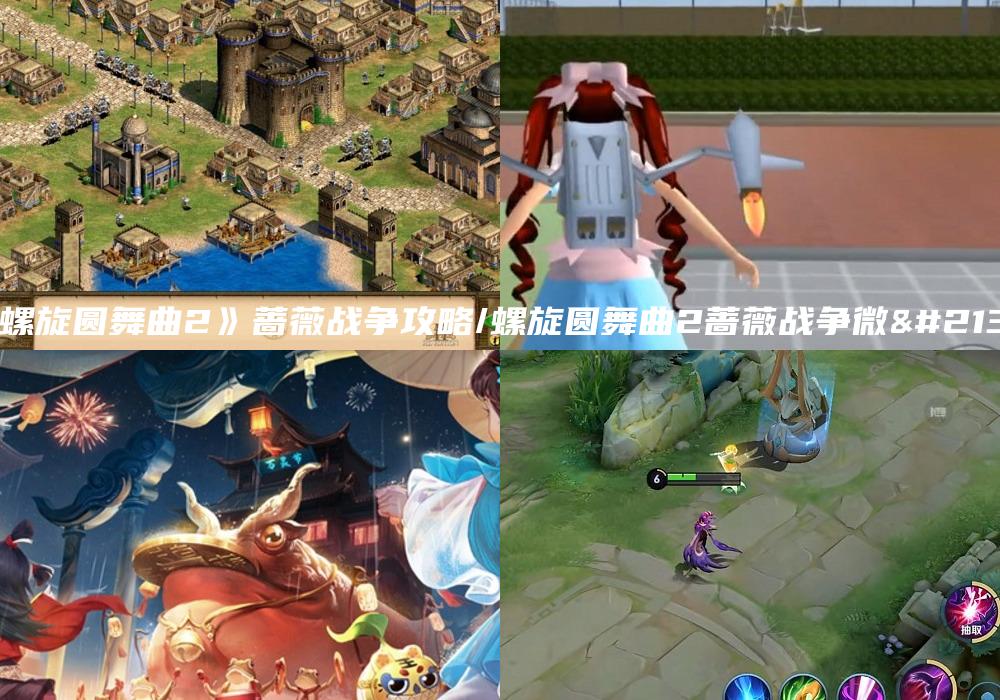 《螺旋圆舞曲2》蔷薇战争攻略/螺旋圆舞曲2蔷薇战争微博