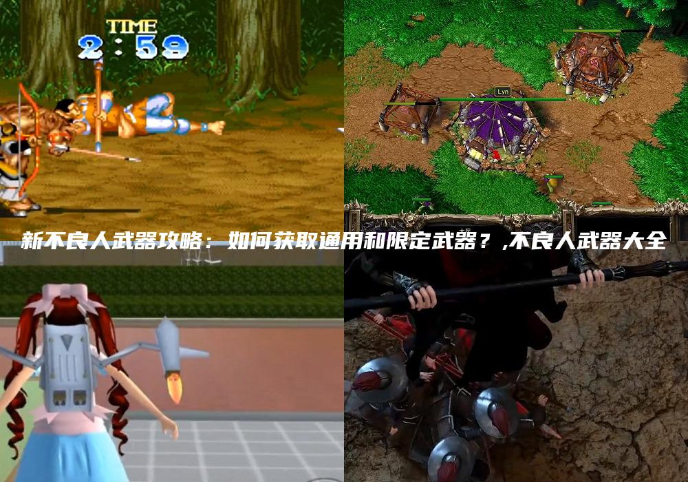 新不良人武器攻略：如何获取通用和限定武器？,不良人武器大全