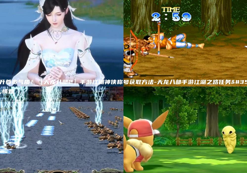 提升尊贵气质！【天龙八部2】手游江湖神侠称号获取方法-天龙八部手游江湖之路任务详情图