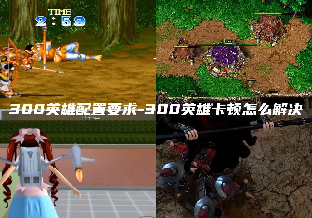 300英雄配置要求-300英雄卡顿怎么解决