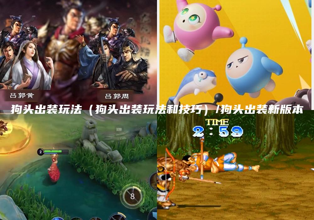狗头出装玩法（狗头出装玩法和技巧）/狗头出装新版本