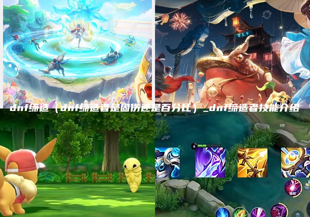dnf缔造（dnf缔造者是固伤还是百分比）_dnf缔造者技能介绍