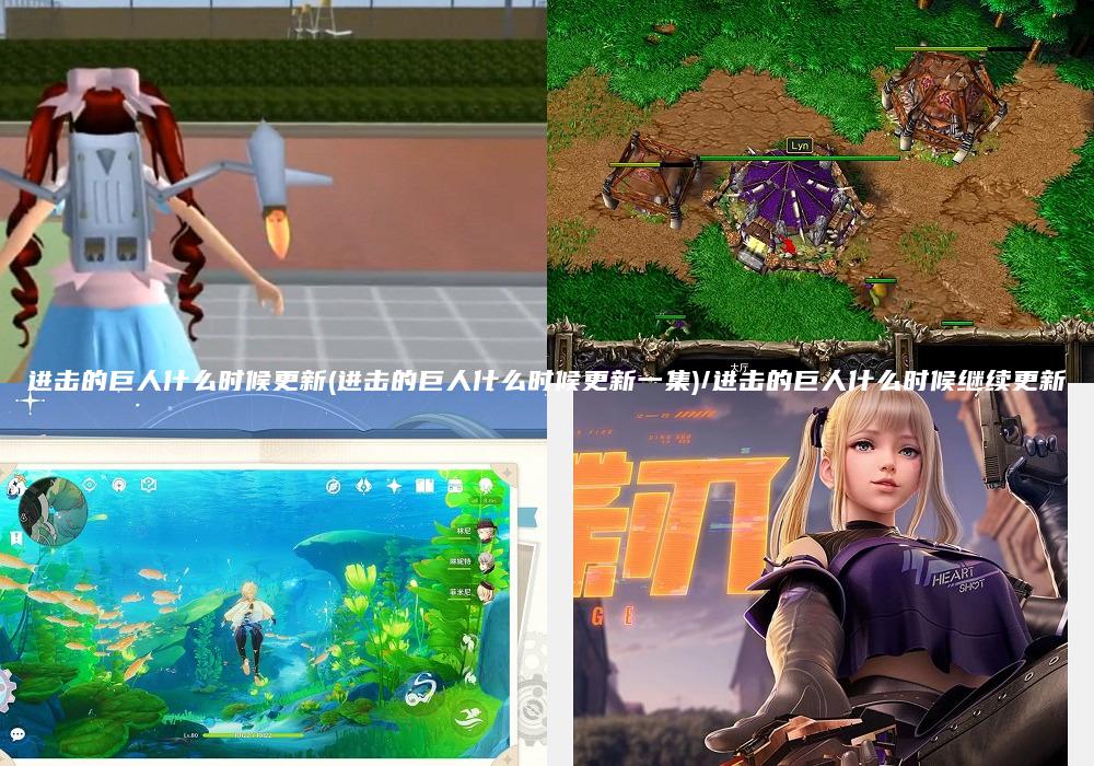 进击的巨人什么时候更新(进击的巨人什么时候更新一集)/进击的巨人什么时候继续更新