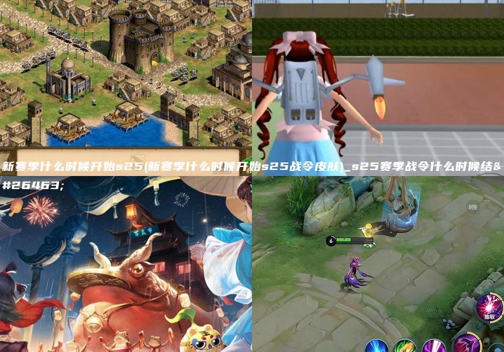 新赛季什么时候开始s25(新赛季什么时候开始s25战令皮肤)_s25赛季战令什么时候结束