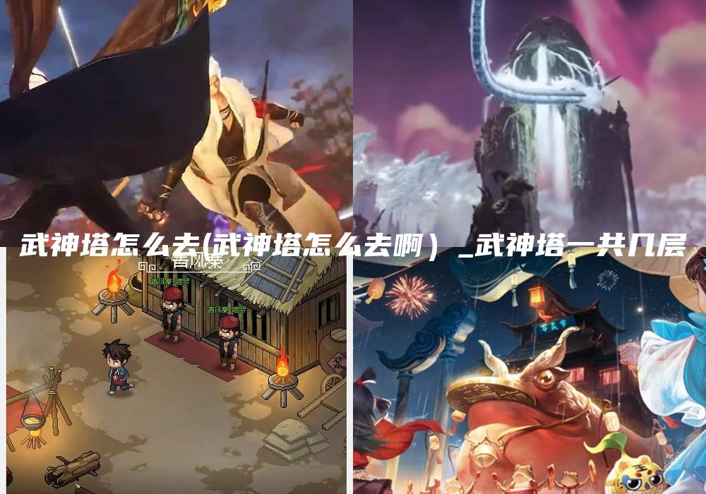 武神塔怎么去(武神塔怎么去啊）_武神塔一共几层
