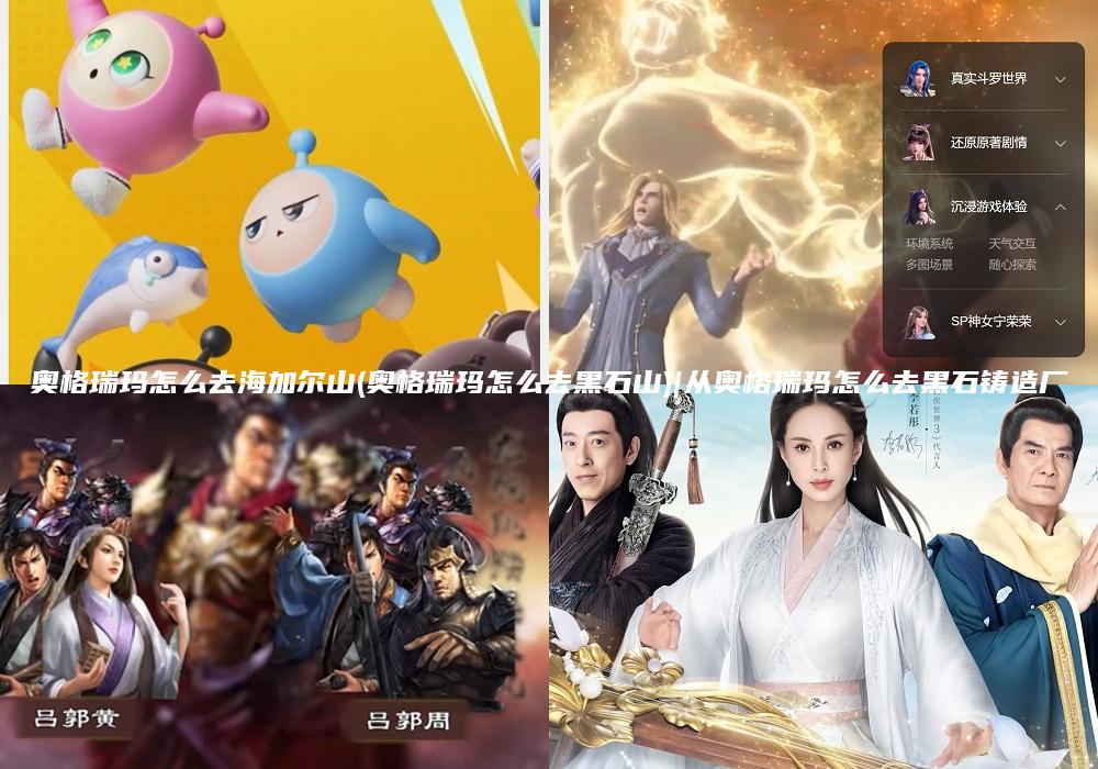 奥格瑞玛怎么去海加尔山(奥格瑞玛怎么去黑石山)|从奥格瑞玛怎么去黑石铸造厂
