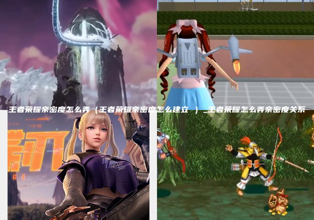 王者荣耀亲密度怎么弄（王者荣耀亲密度怎么建立 ）_王者荣耀怎么弄亲密度关系