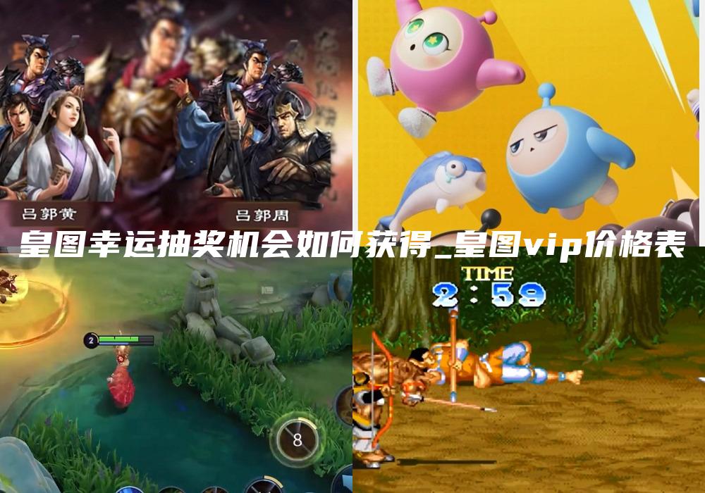 皇图幸运抽奖机会如何获得_皇图vip价格表