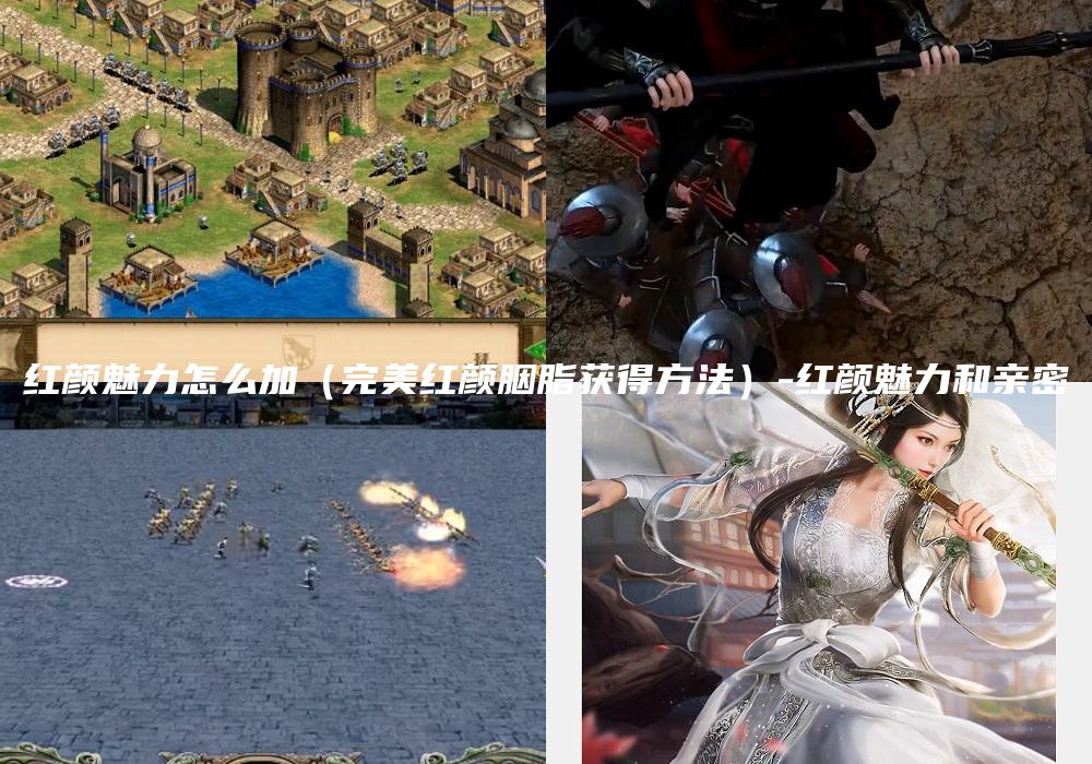 红颜魅力怎么加（完美红颜胭脂获得方法）-红颜魅力和亲密