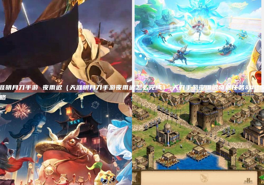 天涯明月刀手游 夜雨迟（天涯明月刀手游夜雨迟怎么完成）-天刀手游夜雨迟奇遇任务攻略