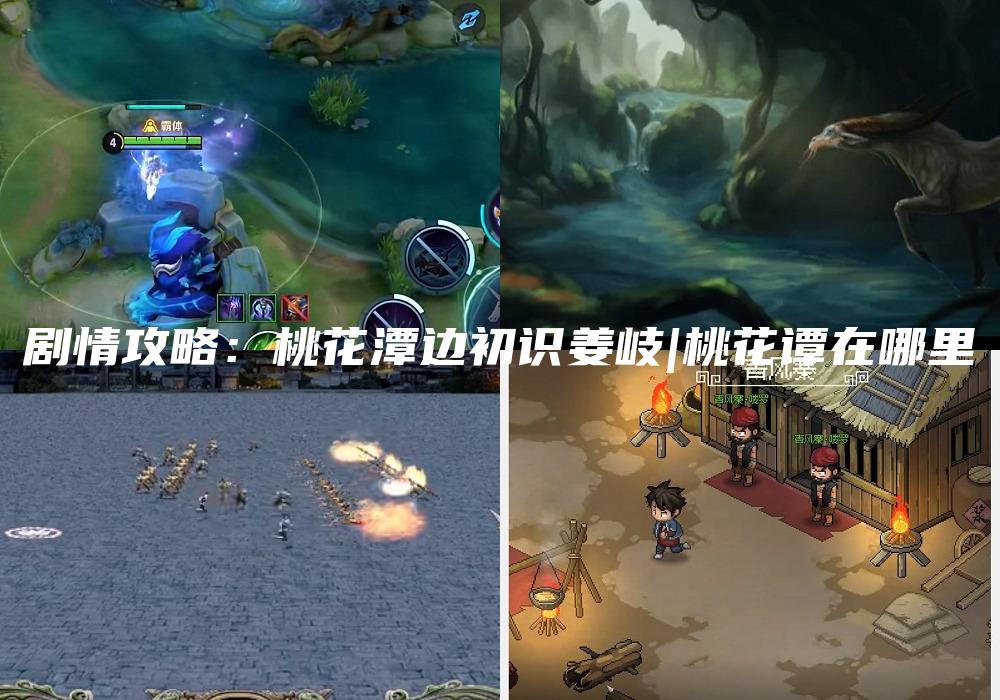 剧情攻略：桃花潭边初识姜岐|桃花谭在哪里