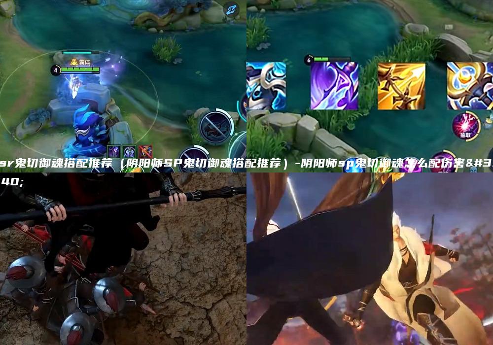 ssr鬼切御魂搭配推荐（阴阳师SP鬼切御魂搭配推荐）-阴阳师sp鬼切御魂怎么配伤害高