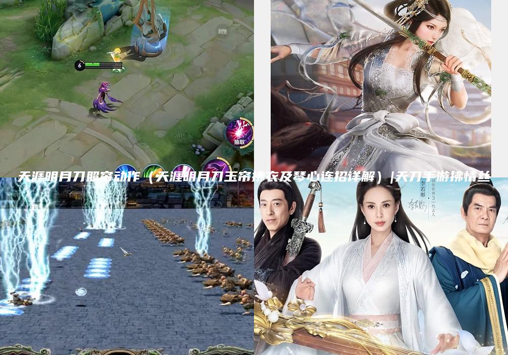 天涯明月刀照帘动作（天涯明月刀玉帘拂衣及琴心连招详解）|天刀手游拂情丝