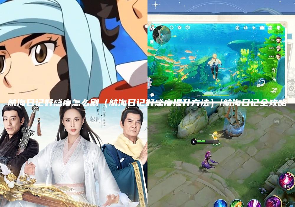 航海日记好感度怎么刷（航海日记好感度提升方法）/航海日记全攻略