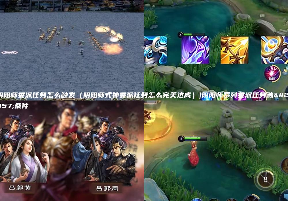 阴阳师委派任务怎么触发（阴阳师式神委派任务怎么完美达成）|阴阳师系列委派任务触发条件
