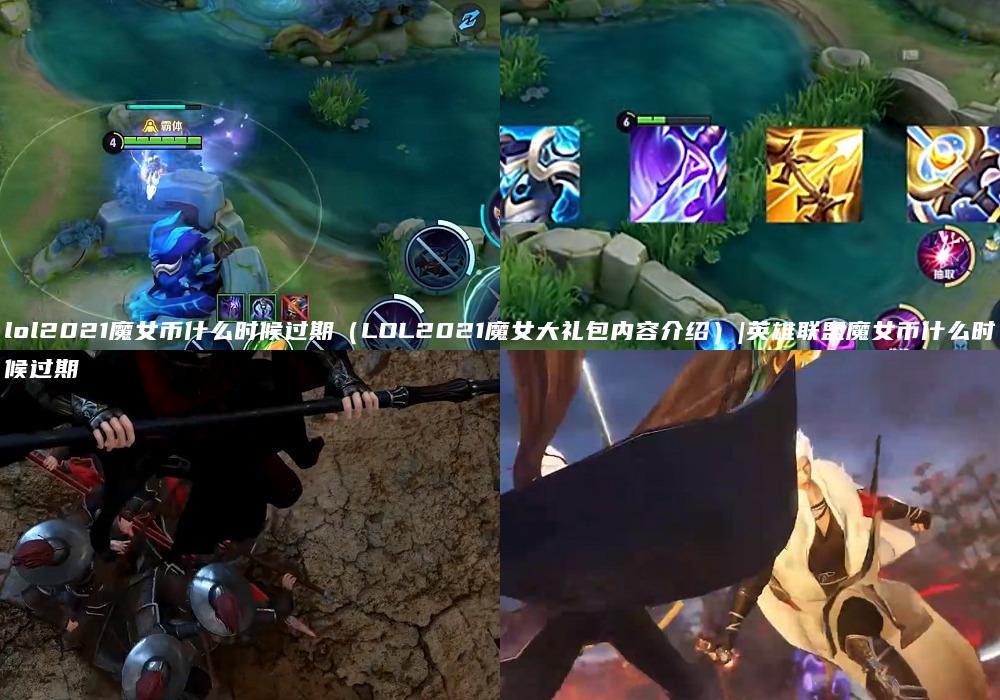 lol2021魔女币什么时候过期（LOL2021魔女大礼包内容介绍）|英雄联盟魔女币什么时候过期