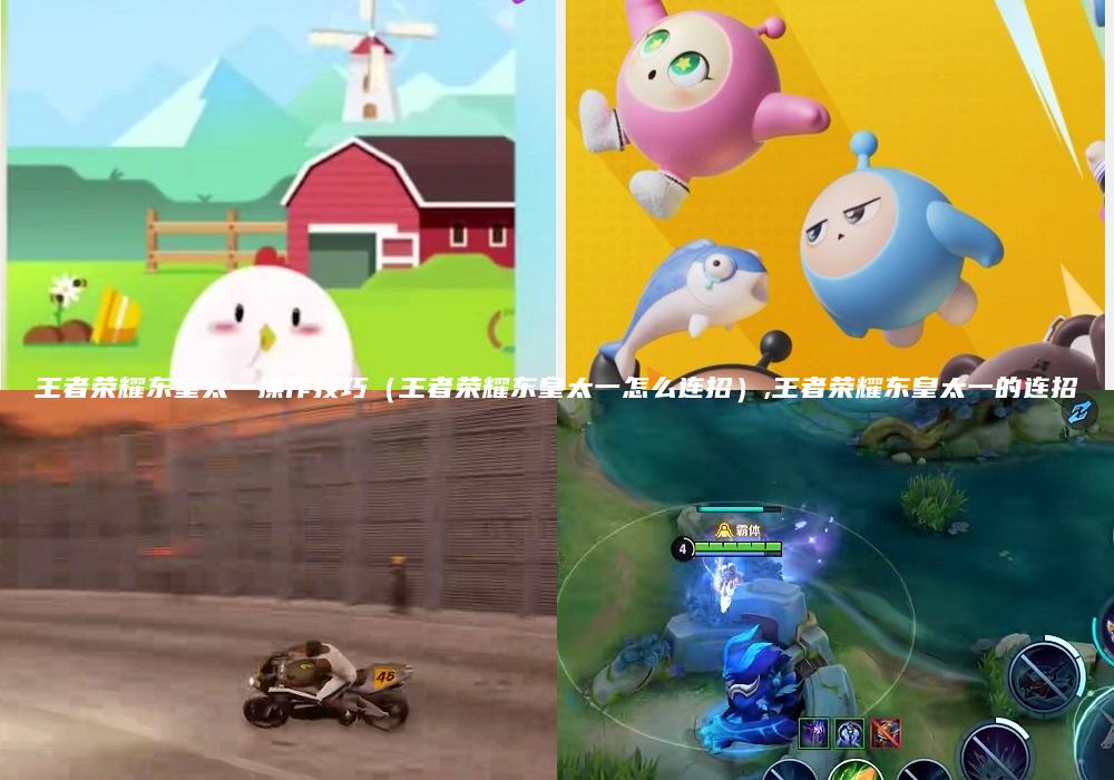 王者荣耀东皇太一操作技巧（王者荣耀东皇太一怎么连招）,王者荣耀东皇太一的连招