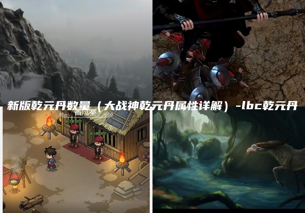 新版乾元丹数量（大战神乾元丹属性详解）-lbc乾元丹