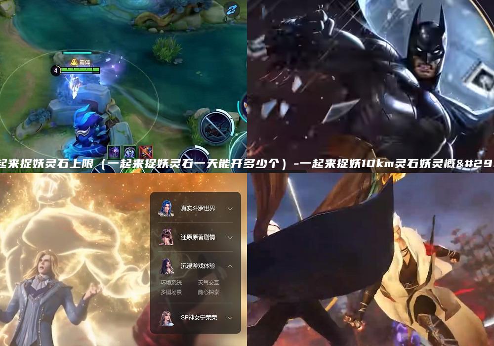 一起来捉妖灵石上限（一起来捉妖灵石一天能开多少个）-一起来捉妖10km灵石妖灵概率
