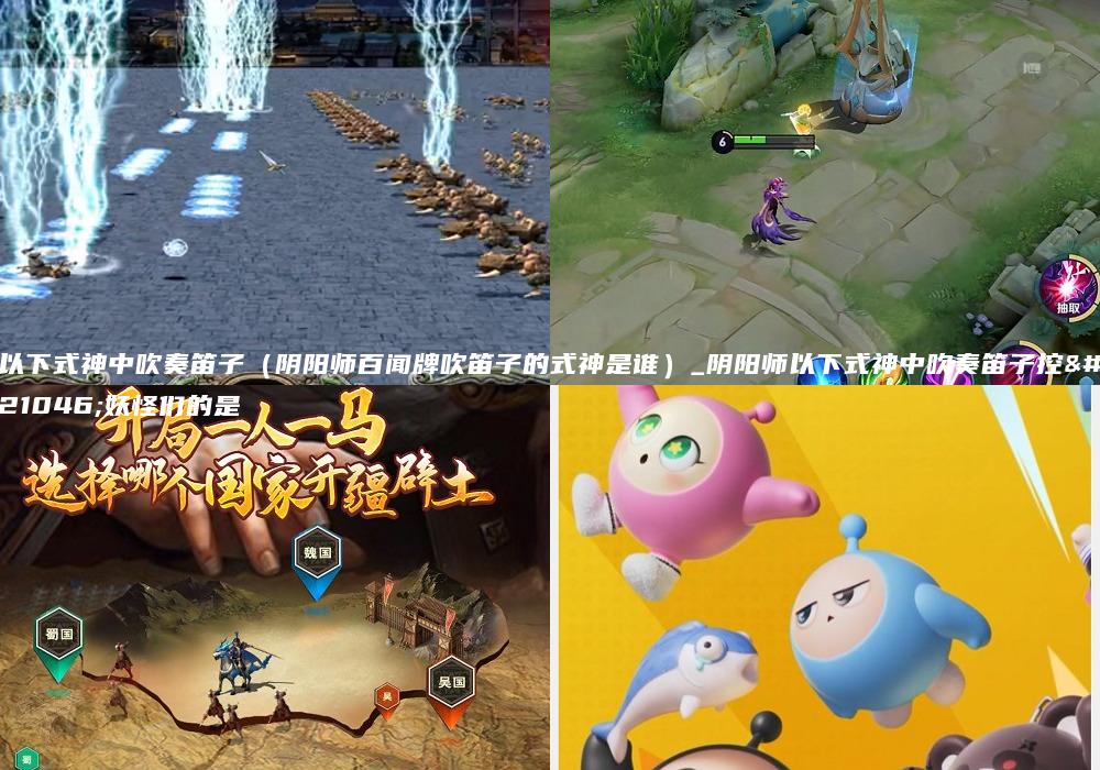 以下式神中吹奏笛子（阴阳师百闻牌吹笛子的式神是谁）_阴阳师以下式神中吹奏笛子控制妖怪们的是