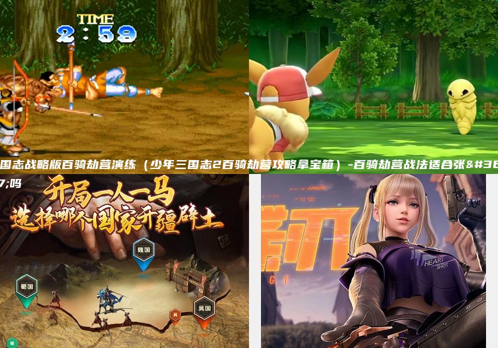 三国志战略版百骑劫营演练（少年三国志2百骑劫营攻略拿宝箱）-百骑劫营战法适合张辽吗